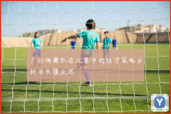 广州街舞队在比赛中的防守策略分析与失误反思