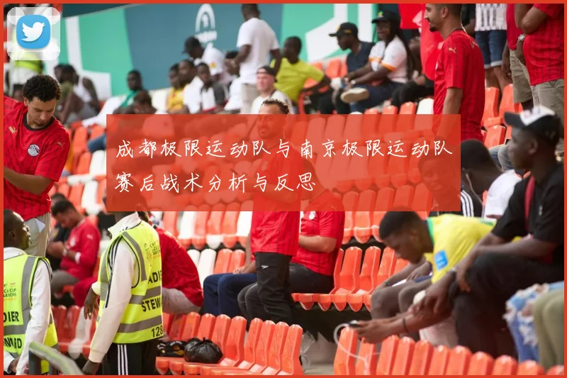 成都极限运动队与南京极限运动队赛后战术分析与反思
